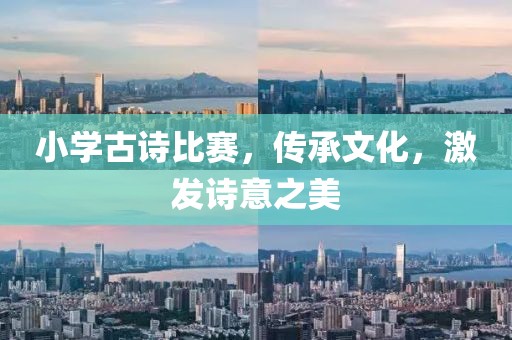 小學(xué)古詩比賽，傳承文化，激發(fā)詩意之美