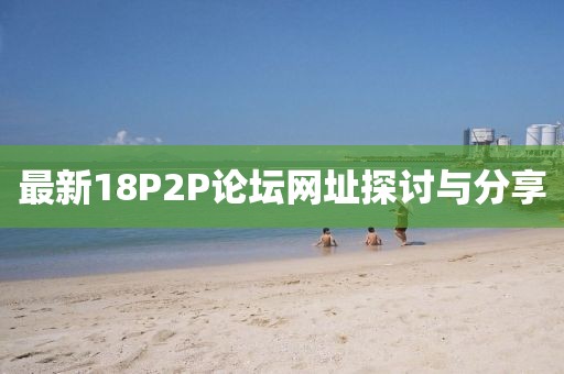 最新18P2P論壇網(wǎng)址探討與分享