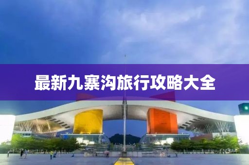 最新九寨溝旅行攻略大全
