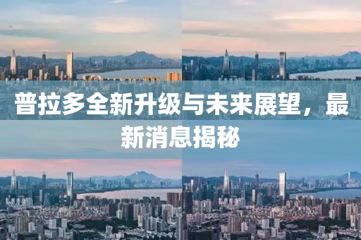 普拉多全新升級與未來展望，最新消息揭秘