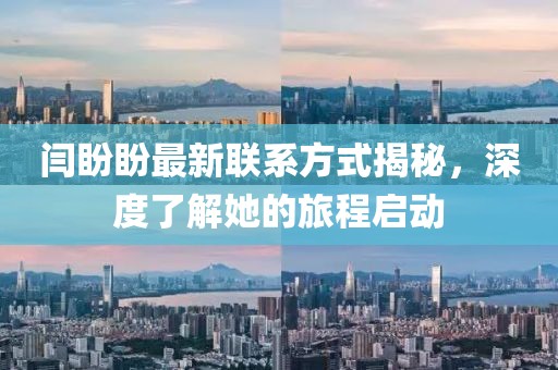 閆盼盼最新聯(lián)系方式揭秘，深度了解她的旅程啟動