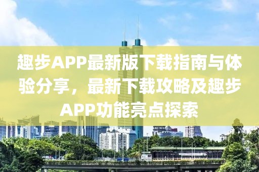 趣步APP最新版下載指南與體驗(yàn)分享，最新下載攻略及趣步APP功能亮點(diǎn)探索