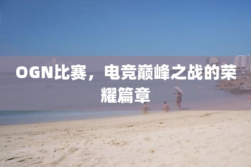 OGN比賽，電競巔峰之戰(zhàn)的榮耀篇章