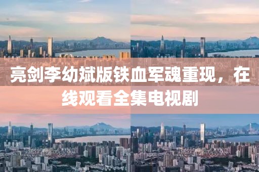 亮劍李幼斌版鐵血軍魂重現(xiàn)，在線觀看全集電視劇