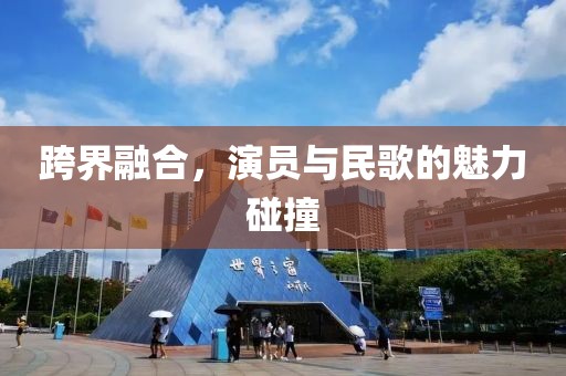 跨界融合，演員與民歌的魅力碰撞