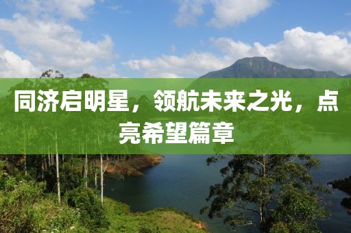 同濟(jì)啟明星，領(lǐng)航未來之光，點(diǎn)亮希望篇章
