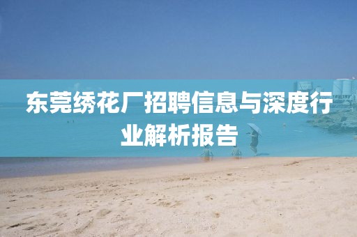 東莞繡花廠招聘信息與深度行業(yè)解析報(bào)告