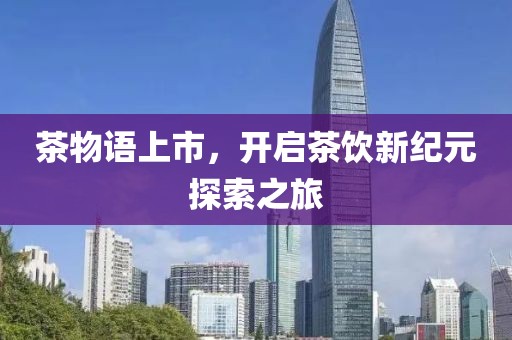 茶物語上市，開啟茶飲新紀元探索之旅