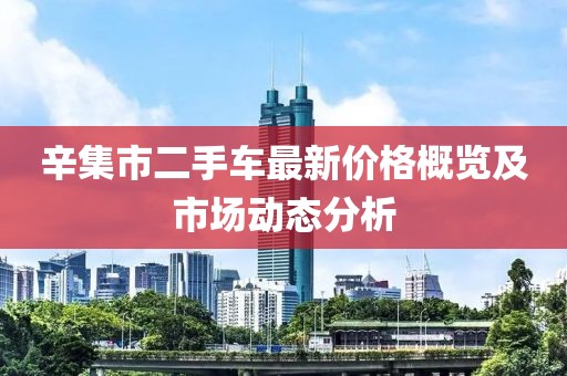辛集市二手車最新價格概覽及市場動態(tài)分析