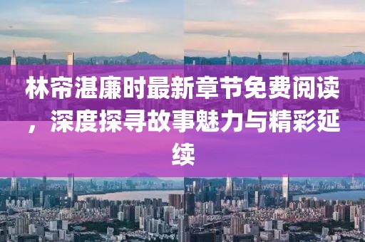 林簾湛廉時(shí)最新章節(jié)免費(fèi)閱讀，深度探尋故事魅力與精彩延續(xù)