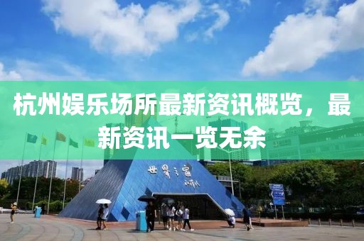 杭州娛樂場所最新資訊概覽，最新資訊一覽無余