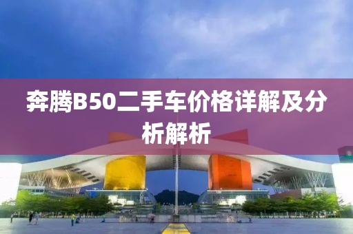 奔騰B50二手車價格詳解及分析解析
