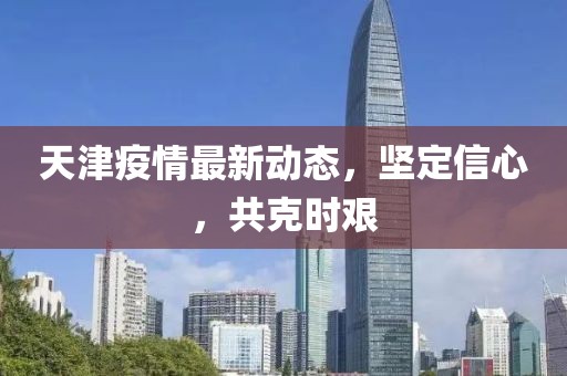 天津疫情最新動態(tài)，堅定信心，共克時艱