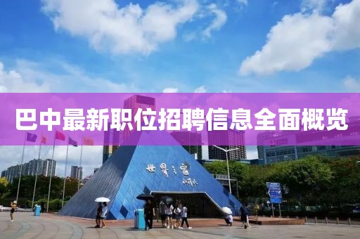 巴中最新職位招聘信息全面概覽