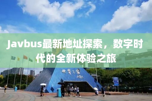 Javbus最新地址探索，數(shù)字時代的全新體驗之旅