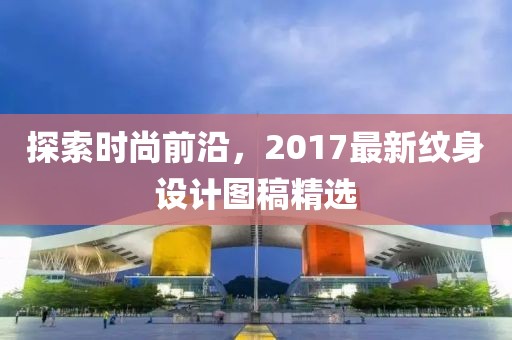 探索時尚前沿，2017最新紋身設(shè)計圖稿精選
