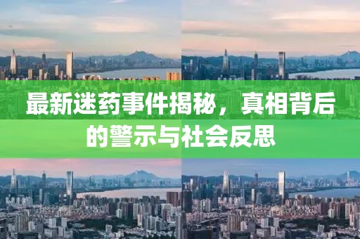 最新迷藥事件揭秘，真相背后的警示與社會反思