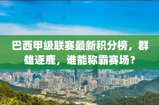 巴西甲級聯(lián)賽最新積分榜，群雄逐鹿，誰能稱霸賽場？