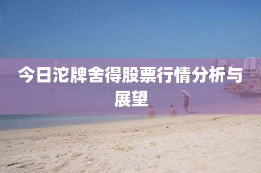 今日沱牌舍得股票行情分析與展望
