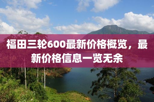 福田三輪600最新價格概覽，最新價格信息一覽無余