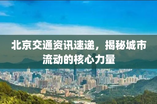 北京交通資訊速遞，揭秘城市流動的核心力量