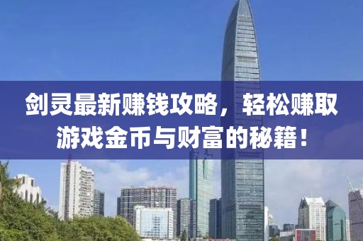 劍靈最新賺錢攻略，輕松賺取游戲金幣與財(cái)富的秘籍！