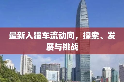 最新入疆車流動向，探索、發(fā)展與挑戰(zhàn)