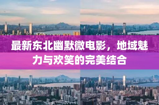 最新東北幽默微電影，地域魅力與歡笑的完美結(jié)合