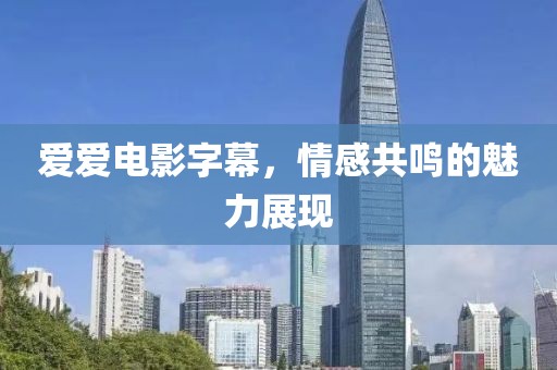 愛愛電影字幕，情感共鳴的魅力展現(xiàn)