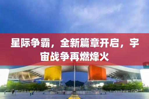 星際爭(zhēng)霸，全新篇章開啟，宇宙戰(zhàn)爭(zhēng)再燃烽火