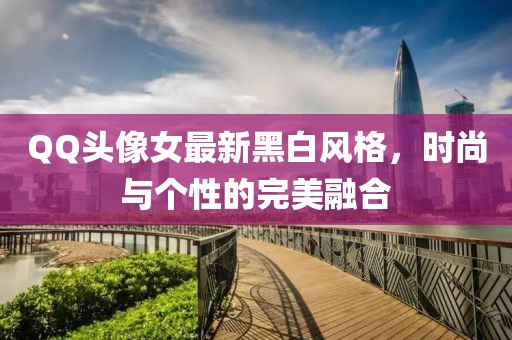 QQ頭像女最新黑白風格，時尚與個性的完美融合