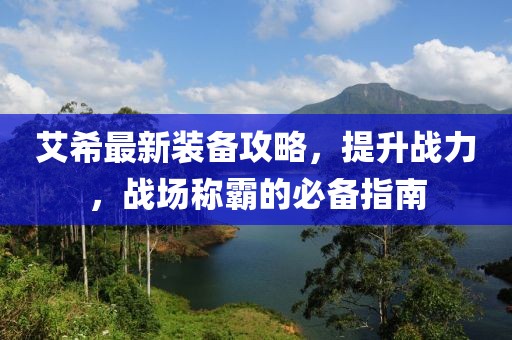 艾希最新裝備攻略，提升戰(zhàn)力，戰(zhàn)場稱霸的必備指南