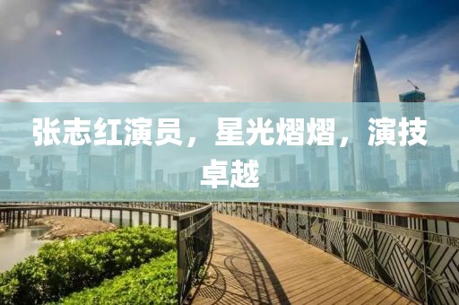 張志紅演員，星光熠熠，演技卓越