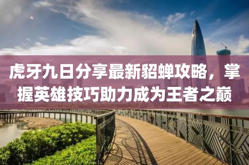 虎牙九日分享最新貂蟬攻略，掌握英雄技巧助力成為王者之巔