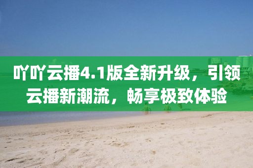 吖吖云播4.1版全新升級(jí)，引領(lǐng)云播新潮流，暢享極致體驗(yàn)