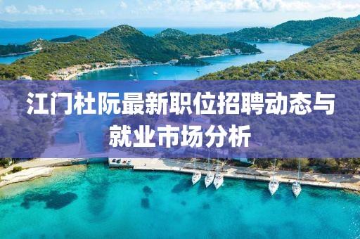 江門杜阮最新職位招聘動態(tài)與就業(yè)市場分析