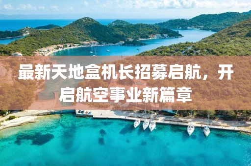 最新天地盒機長招募啟航，開啟航空事業(yè)新篇章