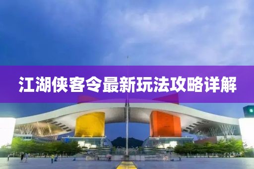 江湖俠客令最新玩法攻略詳解