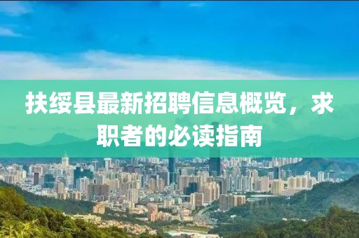 扶綏縣最新招聘信息概覽，求職者的必讀指南