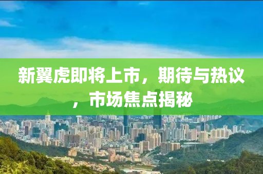 新翼虎即將上市，期待與熱議，市場焦點揭秘