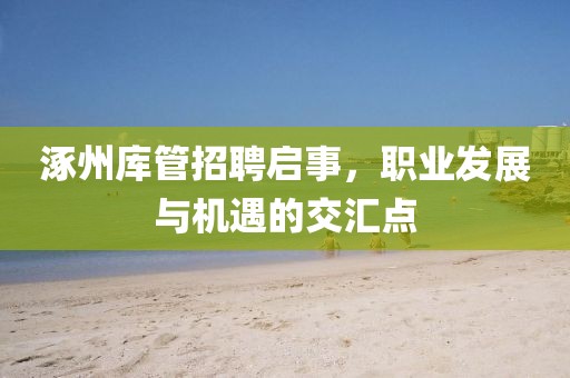 涿州庫管招聘啟事，職業(yè)發(fā)展與機遇的交匯點