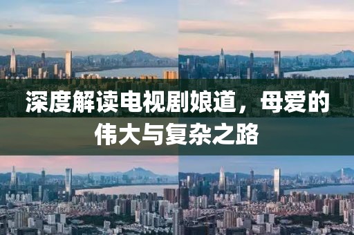 深度解讀電視劇娘道，母愛的偉大與復(fù)雜之路