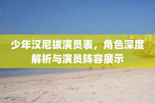 少年漢尼拔演員表，角色深度解析與演員陣容展示