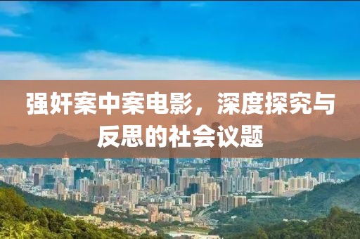 強奸案中案電影，深度探究與反思的社會議題