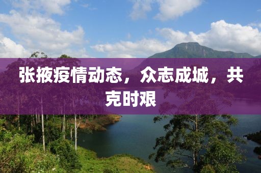 張掖疫情動態(tài)，眾志成城，共克時艱