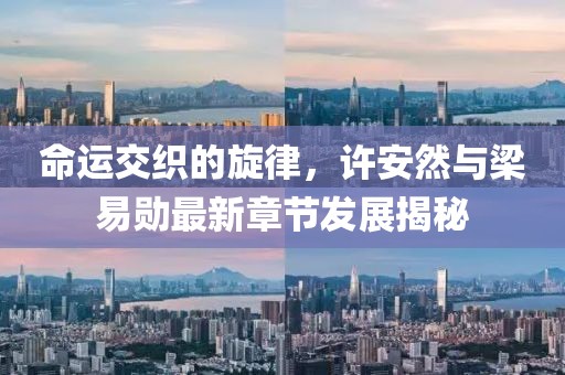 命運(yùn)交織的旋律，許安然與梁易勛最新章節(jié)發(fā)展揭秘