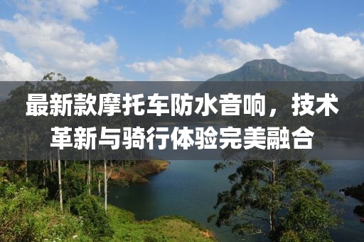 最新款摩托車防水音響，技術(shù)革新與騎行體驗完美融合