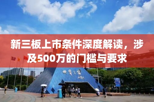 新三板上市條件深度解讀，涉及500萬的門檻與要求