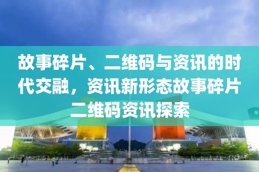故事碎片、二維碼與資訊的時代交融，資訊新形態(tài)故事碎片二維碼資訊探索