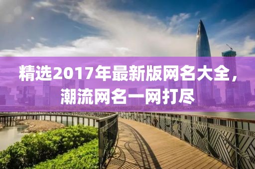 精選2017年最新版網(wǎng)名大全，潮流網(wǎng)名一網(wǎng)打盡